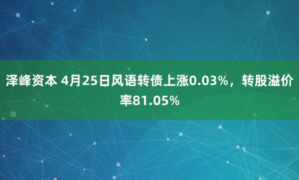 泽峰资本 4月25日风语转债上涨0.03%，转股溢价率81.05%