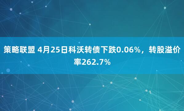 策略联盟 4月25日科沃转债下跌0.06%，转股溢价率262.7%