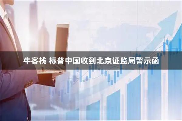 牛客栈 标普中国收到北京证监局警示函
