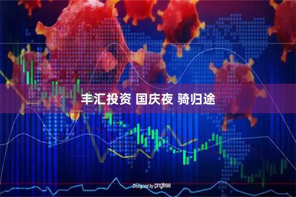 丰汇投资 国庆夜 骑归途