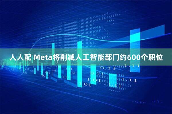 人人配 Meta将削减人工智能部门约600个职位