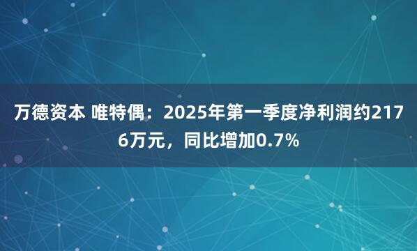 万德资本 唯特偶：2025年第一季度净利润约2176万元，同比增加0.7%