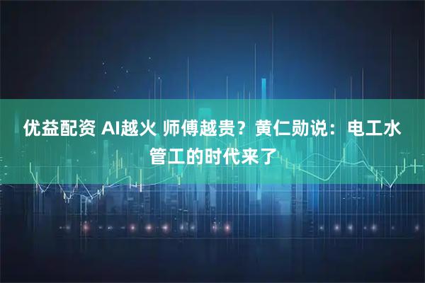 优益配资 AI越火 师傅越贵？黄仁勋说：电工水管工的时代来了